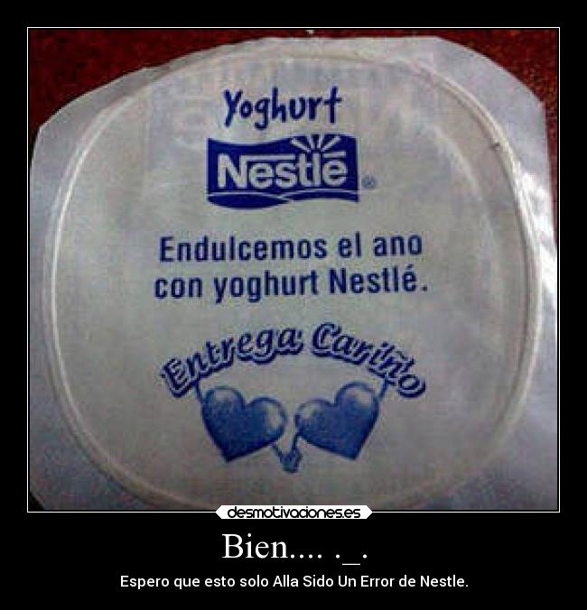 Bien.... ._. - Espero que esto solo Alla Sido Un Error de Nestle.