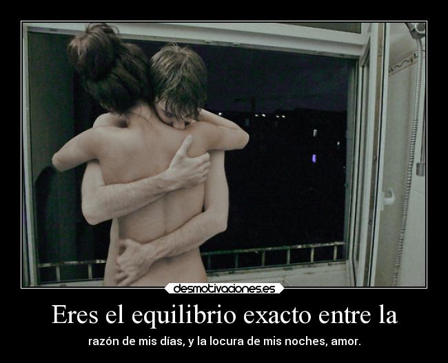 Eres el equilibrio exacto entre la -