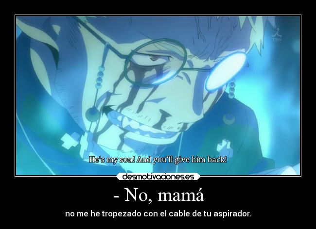 - No, mamá - no me he tropezado con el cable de tu aspirador.