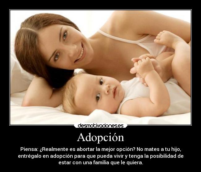 Adopción - Piensa: ¿Realmente es abortar la mejor opción? No mates a tu hijo,
entrégalo en adopción para que pueda vivir y tenga la posibilidad de
estar con una familia que le quiera.