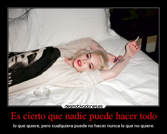 Es cierto que nadie puede hacer todo - lo que quiere, pero cualquiera puede no hacer nunca lo que no quiere.