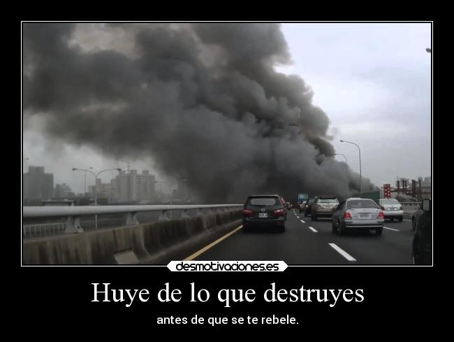 Huye de lo que destruyes - antes de que se te rebele.