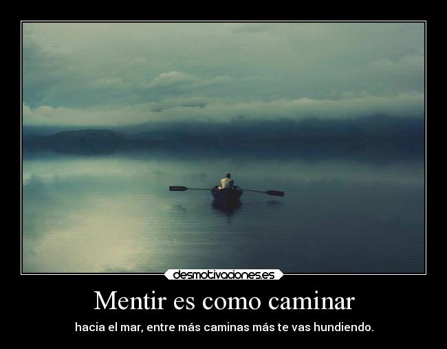 Mentir es como caminar - hacia el mar, entre más caminas más te vas hundiendo.