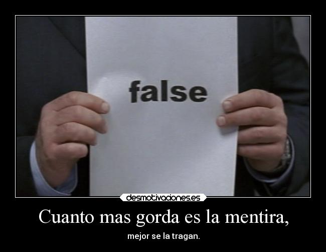 Cuanto mas gorda es la mentira, -