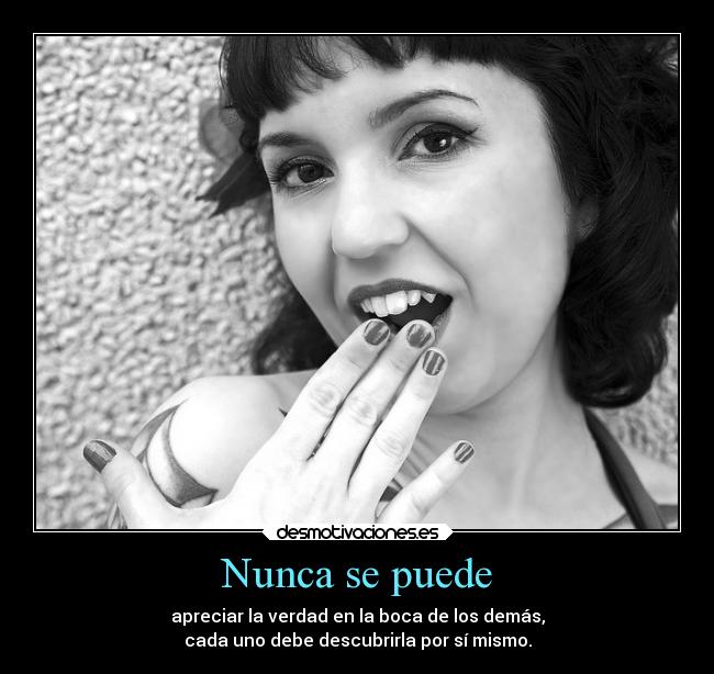 Nunca se puede - apreciar la verdad en la boca de los demás,
cada uno debe descubrirla por sí mismo.