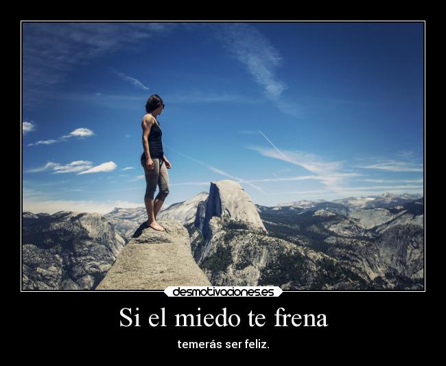Si el miedo te frena - temerás ser feliz.