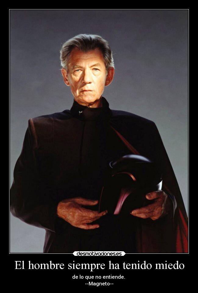 El hombre siempre ha tenido miedo - de lo que no entiende. 
--Magneto--