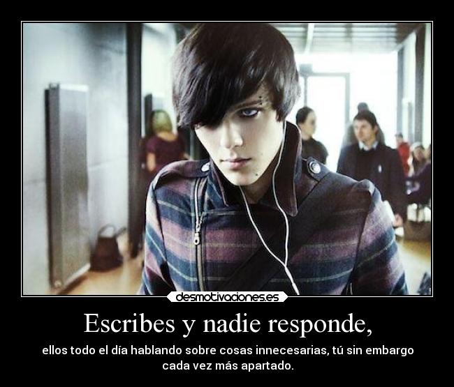 Escribes y nadie responde, - ellos todo el día hablando sobre cosas innecesarias, tú sin embargo
cada vez más apartado.