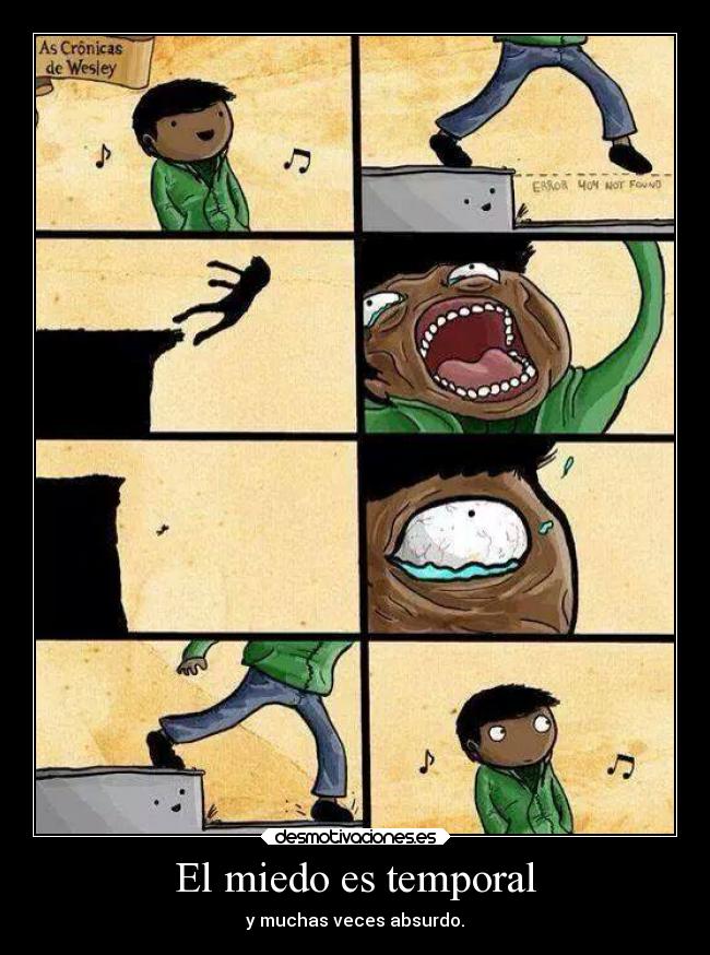 El miedo es temporal - y muchas veces absurdo.