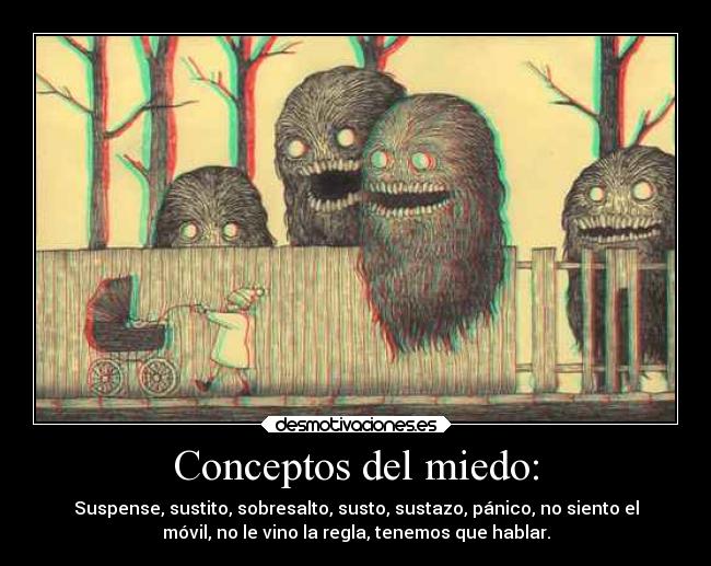 Conceptos del miedo: - Suspense, sustito, sobresalto, susto, sustazo, pánico, no siento el
móvil, no le vino la regla, tenemos que hablar.