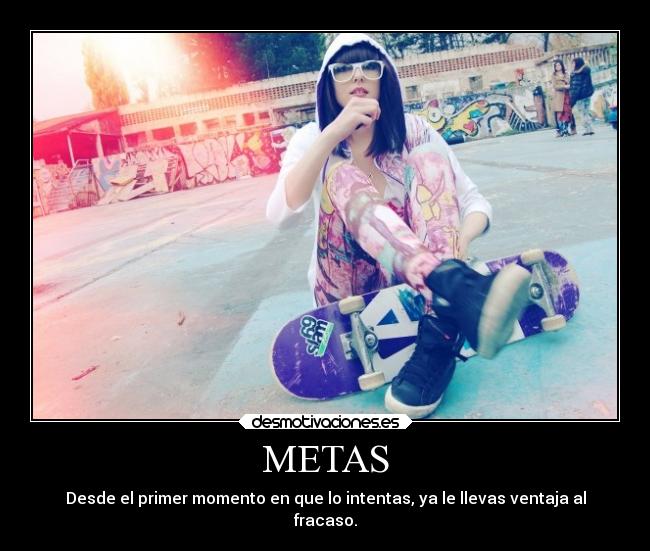 METAS - Desde el primer momento en que lo intentas, ya le llevas ventaja al
fracaso.