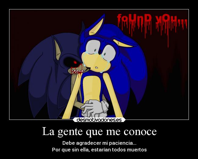 La gente que me conoce - Debe agradecer mi paciencia...
Por que sin ella, estarían todos muertos