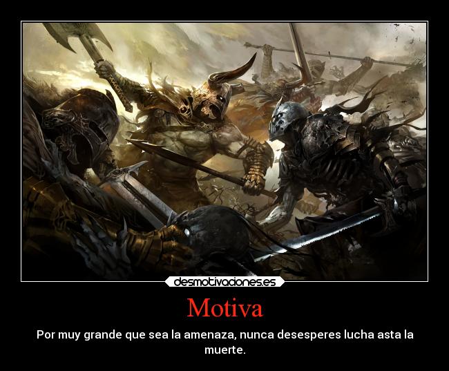 Motiva - Por muy grande que sea la amenaza, nunca desesperes lucha asta la
muerte.