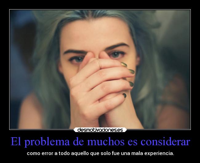 El problema de muchos es considerar - como error a todo aquello que solo fue una mala experiencia.