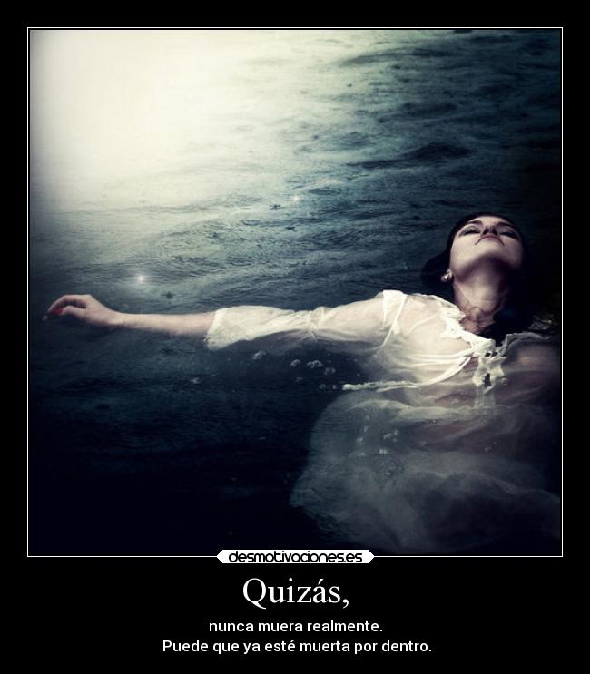 Quizás, - nunca muera realmente.
 Puede que ya esté muerta por dentro.