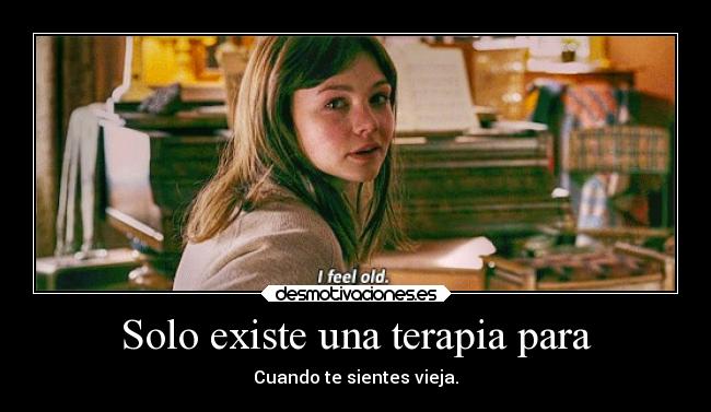 Solo existe una terapia para - Cuando te sientes vieja.