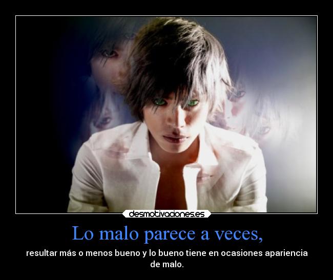 Lo malo parece a veces, - resultar más o menos bueno y lo bueno tiene en ocasiones apariencia
de malo.