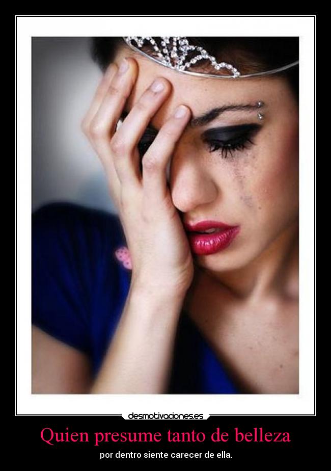 Quien presume tanto de belleza - por dentro siente carecer de ella.