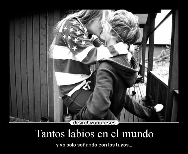 Tantos labios en el mundo - y yo solo soñando con los tuyos...