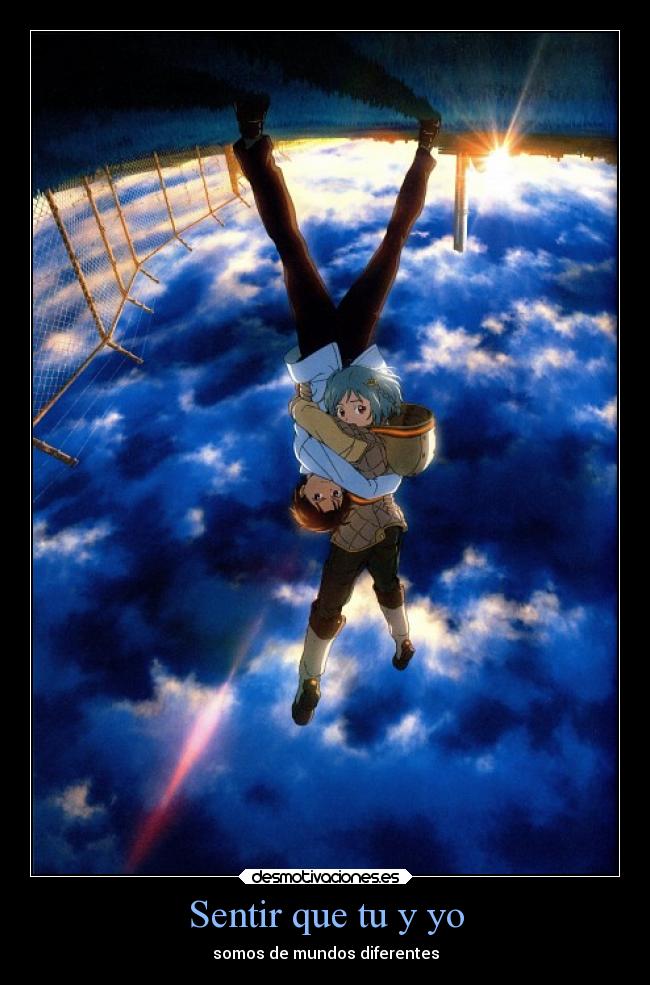 Sentir que tu y yo - somos de mundos diferentes
