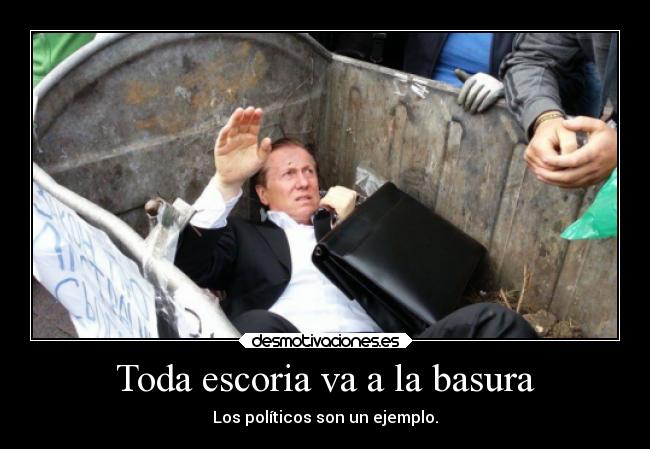 Toda escoria va a la basura -