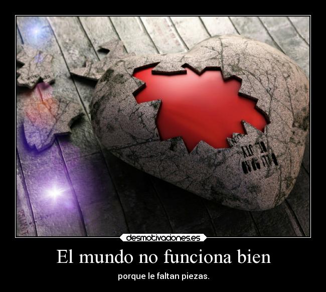 El mundo no funciona bien - porque le faltan piezas.