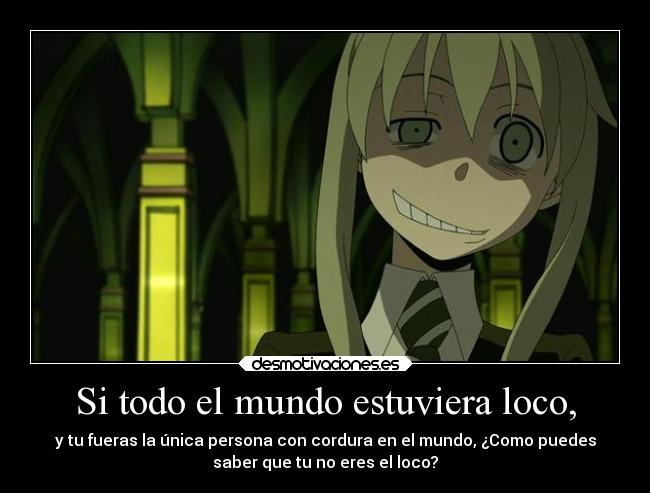 Si todo el mundo estuviera loco, -