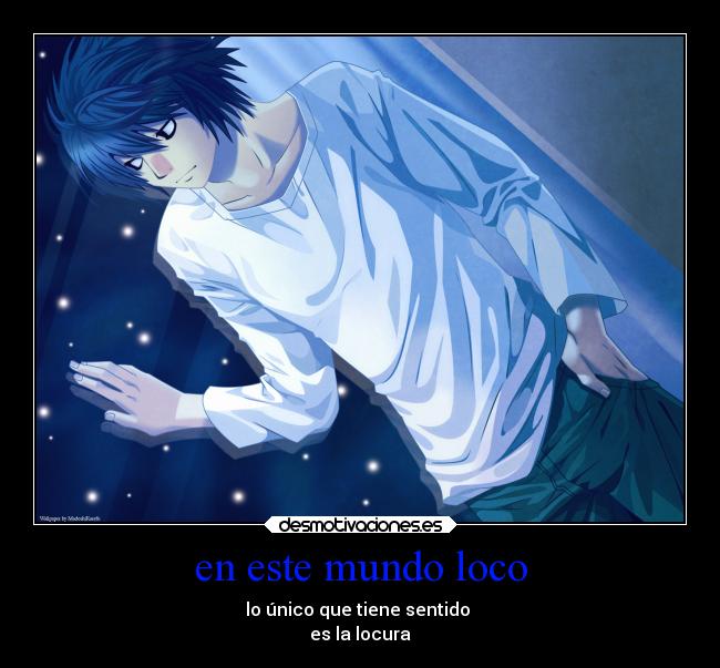 en este mundo loco - lo único que tiene sentido
es la locura