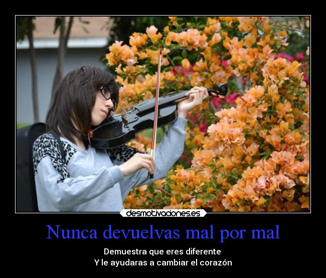Nunca devuelvas mal por mal - Demuestra que eres diferente 
Y le ayudaras a cambiar el corazón