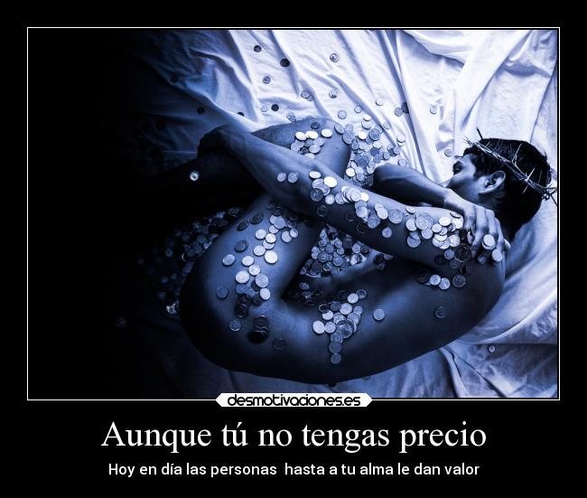 Aunque tú no tengas precio - Hoy en día las personas  hasta a tu alma le dan valor