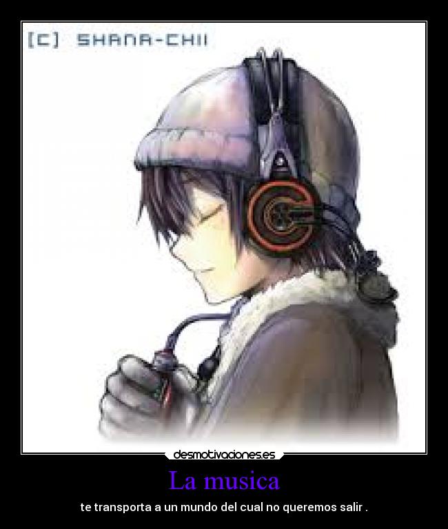 La musica - te transporta a un mundo del cual no queremos salir .