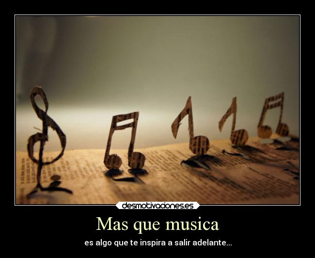 Mas que musica - es algo que te inspira a salir adelante...