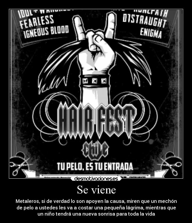 Se viene - Metaleros, si de verdad lo son apoyen la causa, miren que un mechón
de pelo a ustedes les va a costar una pequeña lágrima, mientras que
un niño tendrá una nueva sonrisa para toda la vida