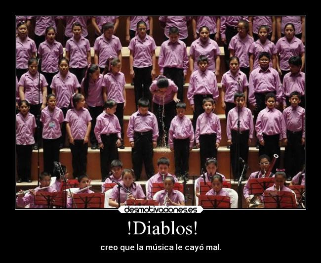 !Diablos! - creo que la música le cayó mal.