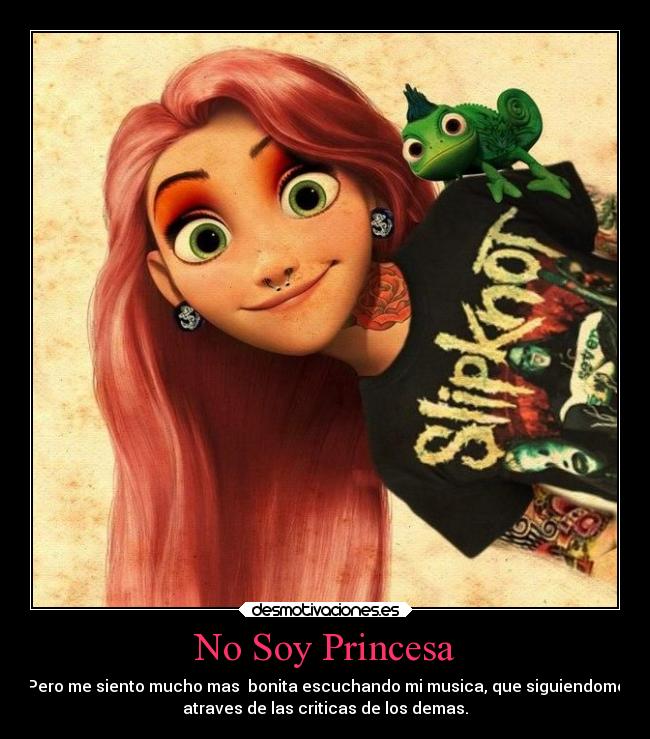 No Soy Princesa - Pero me siento mucho mas bonita escuchando mi musica, que siguiendome
atraves de las criticas de los demas.