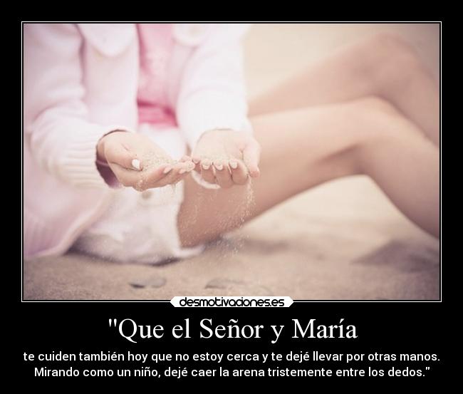 Que el Señor y María - te cuiden también hoy que no estoy cerca y te dejé llevar por otras manos.
Mirando como un niño, dejé caer la arena tristemente entre los dedos.