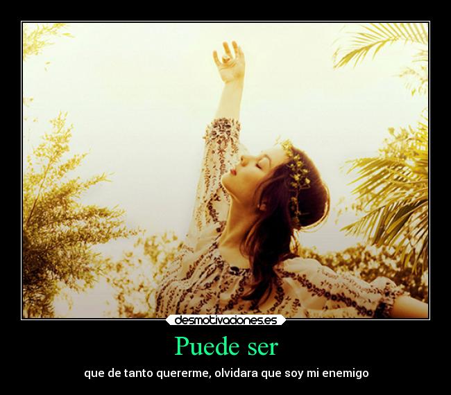 Puede ser - que de tanto quererme, olvidara que soy mi enemigo