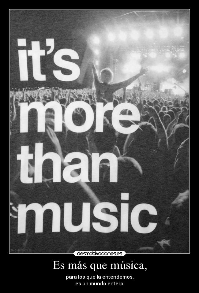 Es más que música, - para los que la entendemos,
es un mundo entero.