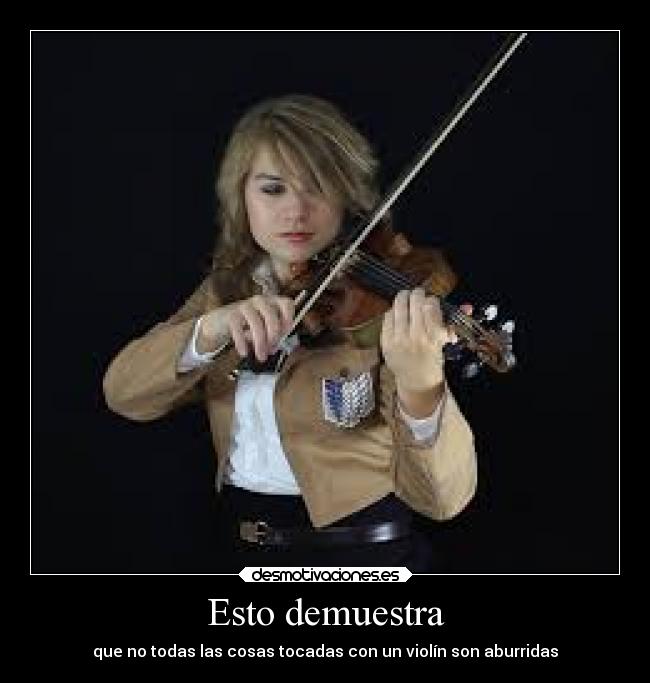 Esto demuestra - que no todas las cosas tocadas con un violín son aburridas