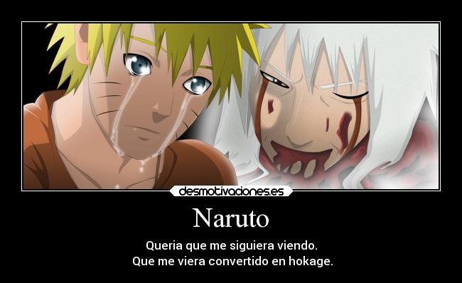 Naruto - Queria que me siguiera viendo.
 Que me viera convertido en hokage.
