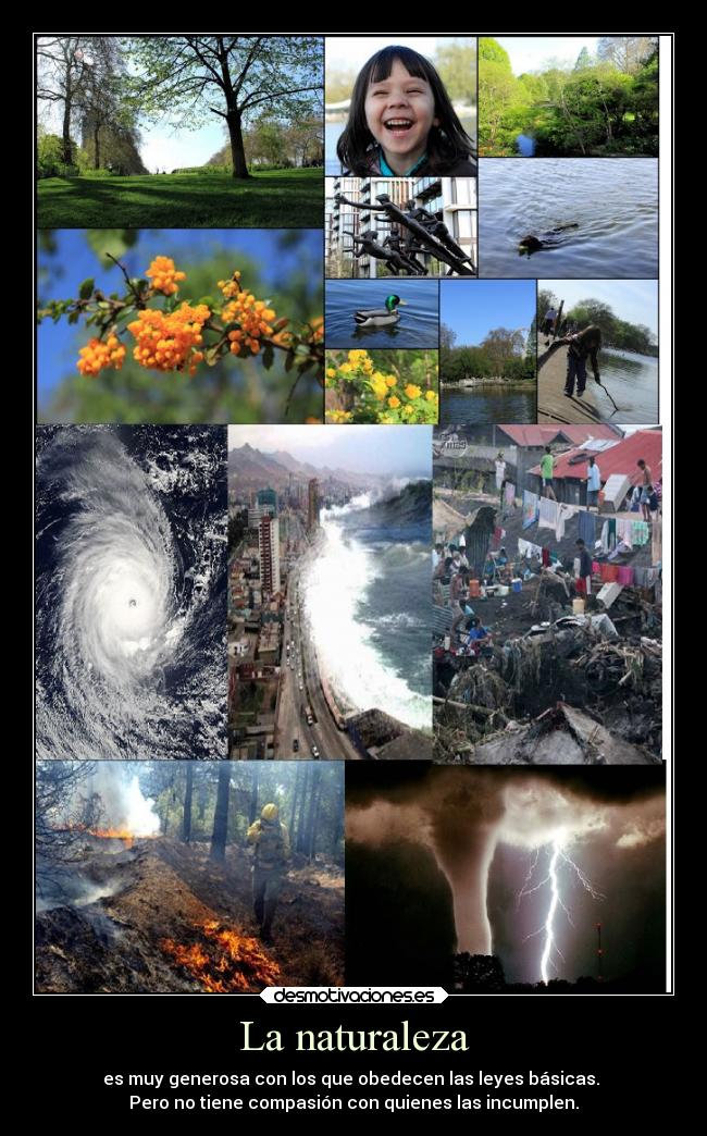 La naturaleza - es muy generosa con los que obedecen las leyes básicas.
Pero no tiene compasión con quienes las incumplen.