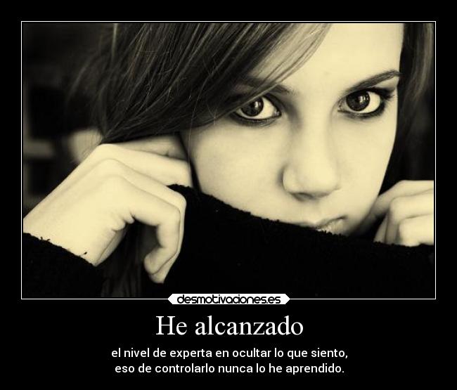 He alcanzado - el nivel de experta en ocultar lo que siento,
eso de controlarlo nunca lo he aprendido.