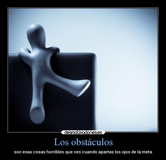 Los obstáculos - son esas cosas horribles que ves cuando apartas los ojos de la meta