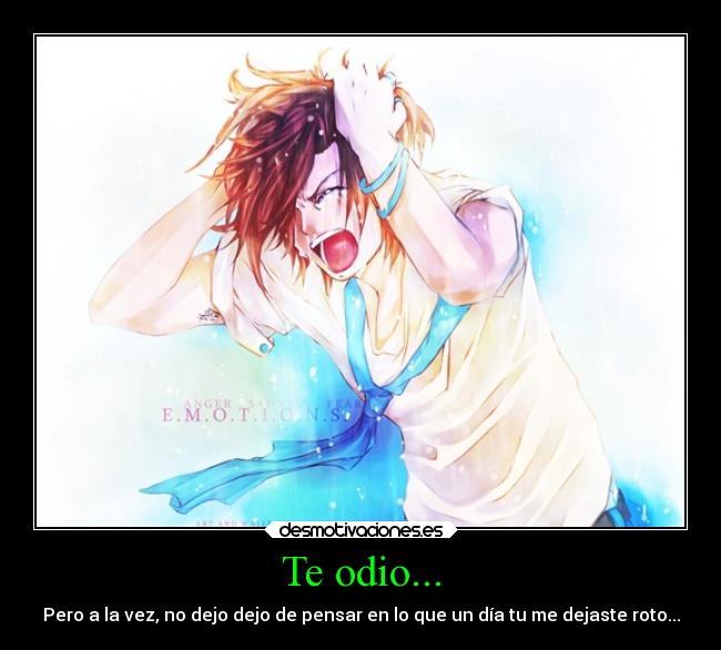 Te odio... - Pero a la vez, no dejo dejo de pensar en lo que un día tu me dejaste roto...