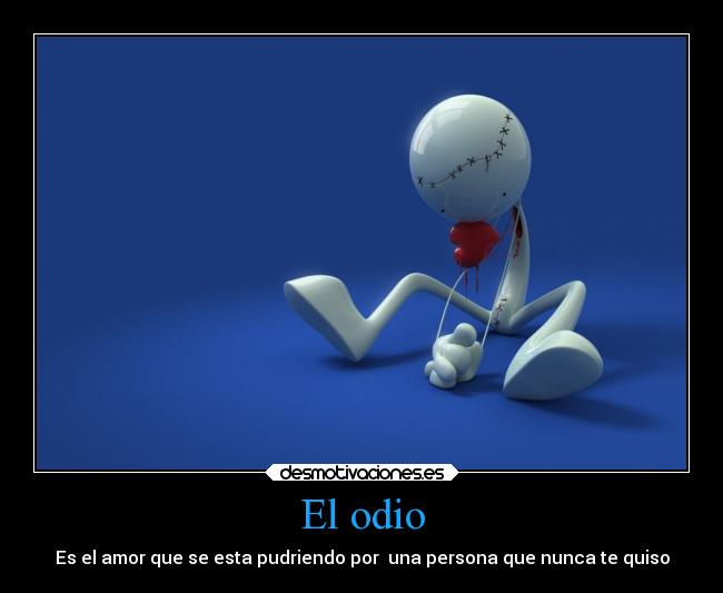 El odio - Es el amor que se esta pudriendo por una persona que nunca te quiso