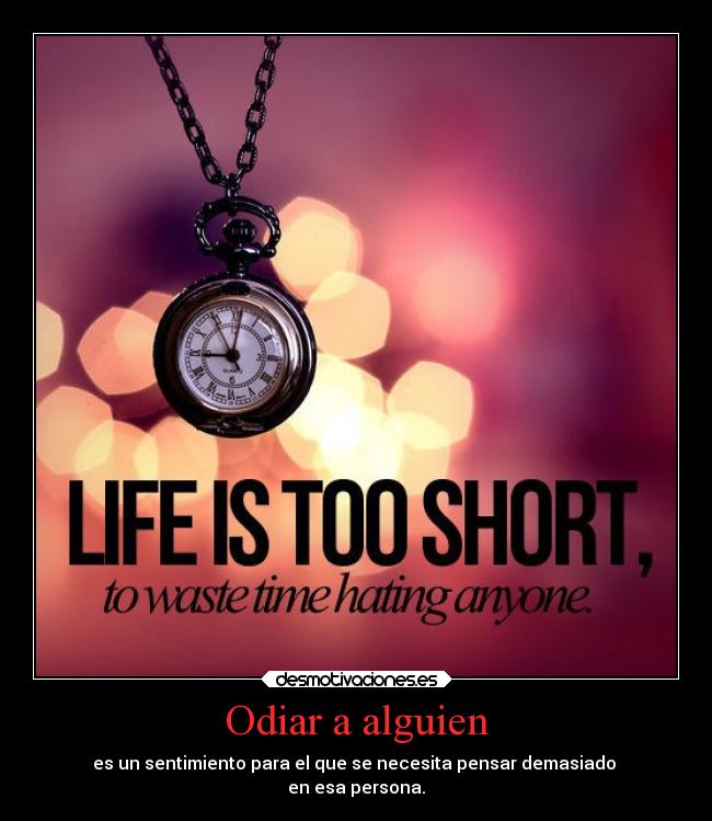 Odiar a alguien - es un sentimiento para el que se necesita pensar demasiado 
en esa persona.