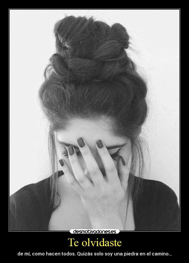 Te olvidaste - de mí, como hacen todos. Quizás solo soy una piedra en el camino...