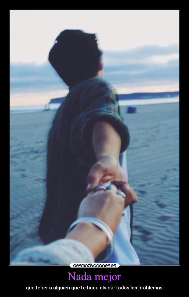 Nada mejor - que tener a alguien que te haga olvidar todos los problemas.