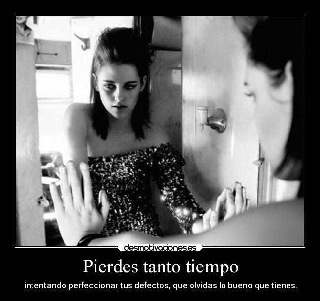 Pierdes tanto tiempo - intentando perfeccionar tus defectos, que olvidas lo bueno que tienes.