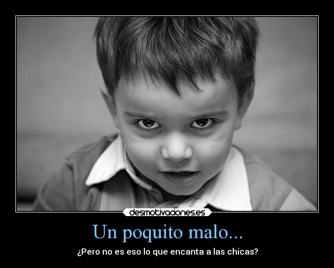 Un poquito malo... - ¿Pero no es eso lo que encanta a las chicas?